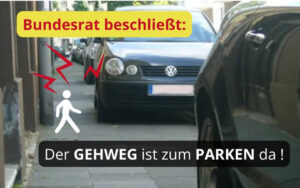 zugeparkter Gehweg. Aufschrift: Bundesrat beschließt: Der Gehweg ist zum Parken da!